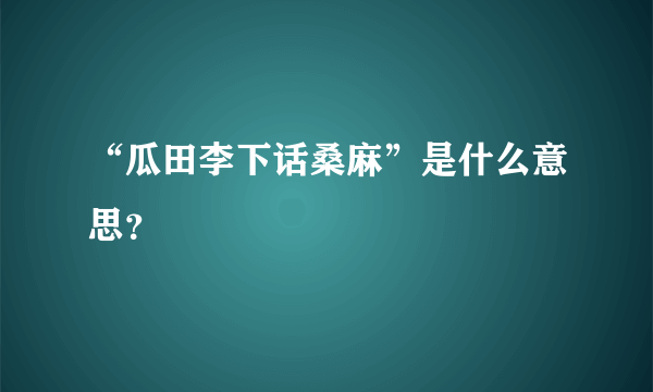 “瓜田李下话桑麻”是什么意思？