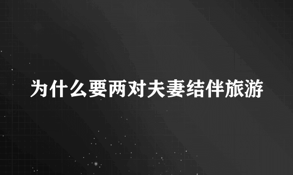 为什么要两对夫妻结伴旅游