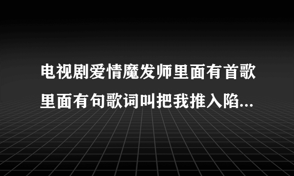 电视剧爱情魔发师里面有首歌里面有句歌词叫把我推入陷阱是什么歌