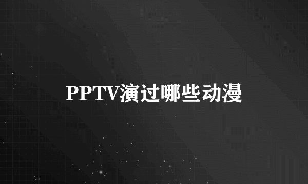 PPTV演过哪些动漫