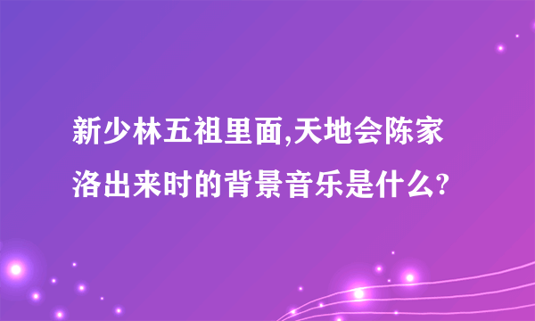 新少林五祖里面,天地会陈家洛出来时的背景音乐是什么?