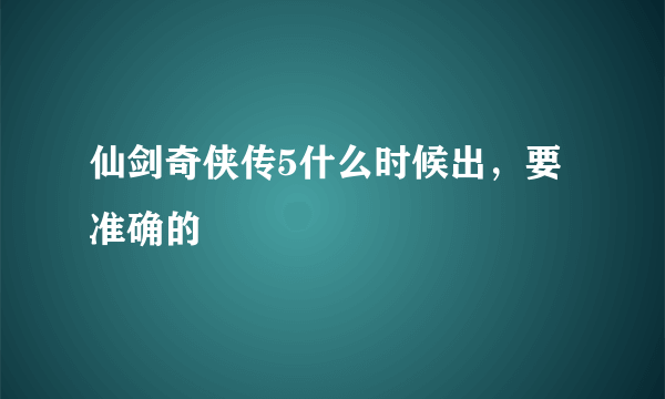 仙剑奇侠传5什么时候出，要准确的