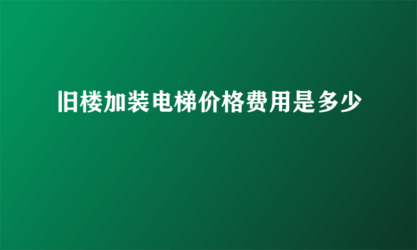 旧楼加装电梯价格费用是多少