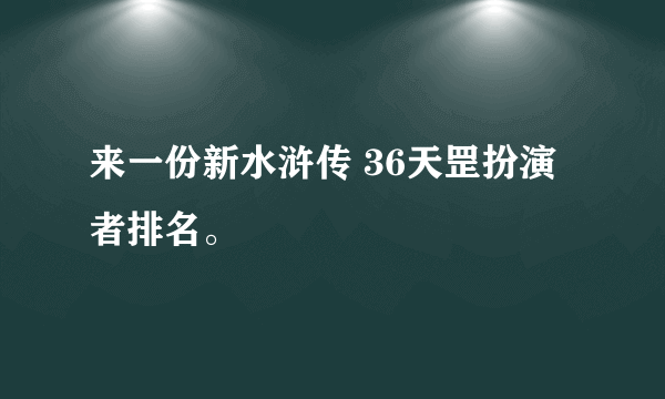 来一份新水浒传 36天罡扮演者排名。