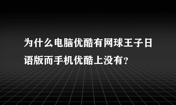 为什么电脑优酷有网球王子日语版而手机优酷上没有？