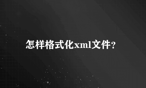 怎样格式化xml文件？