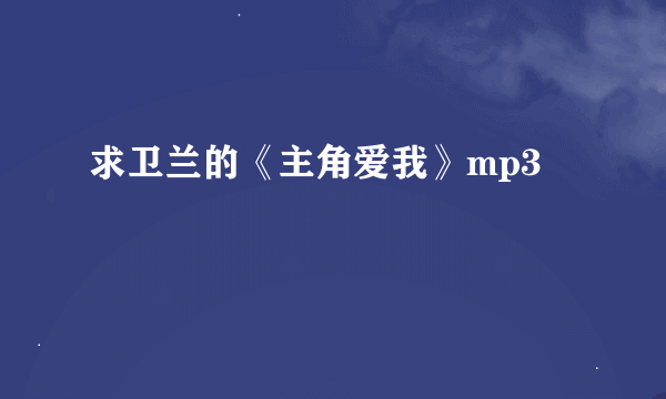 求卫兰的《主角爱我》mp3