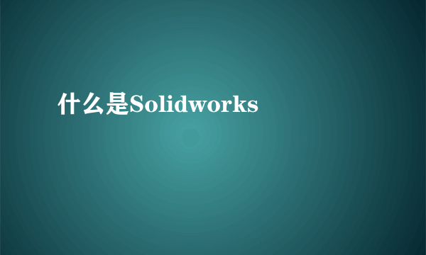 什么是Solidworks