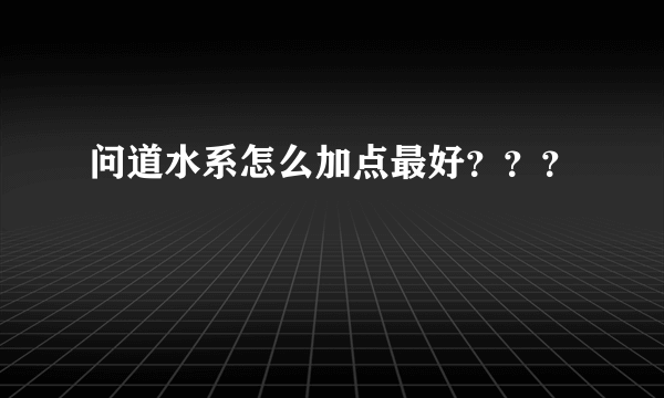 问道水系怎么加点最好？？？