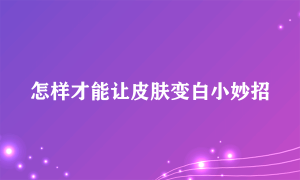 怎样才能让皮肤变白小妙招