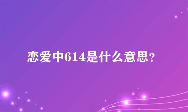 恋爱中614是什么意思？