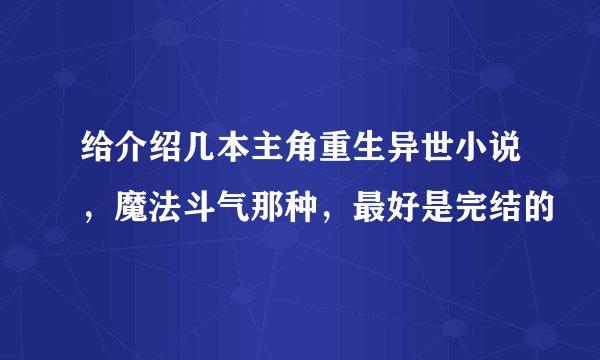 给介绍几本主角重生异世小说，魔法斗气那种，最好是完结的