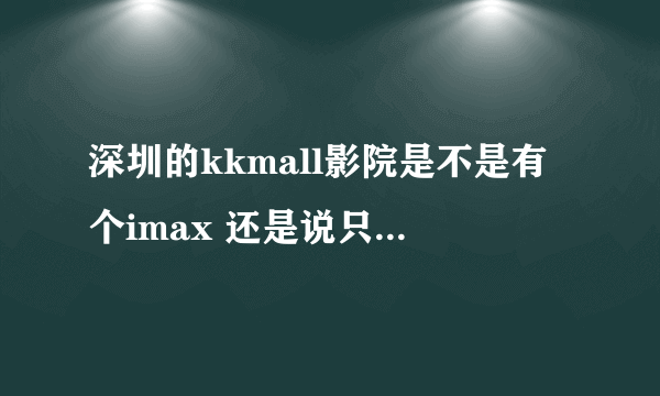 深圳的kkmall影院是不是有个imax 还是说只有哪个厅有，什么地方有优惠么？