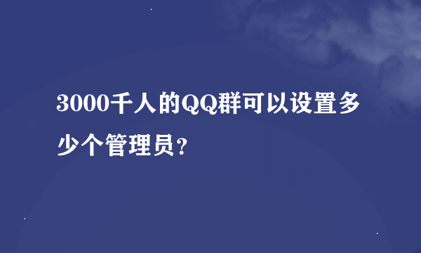 3000千人的QQ群可以设置多少个管理员？