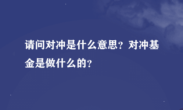 请问对冲是什么意思？对冲基金是做什么的？