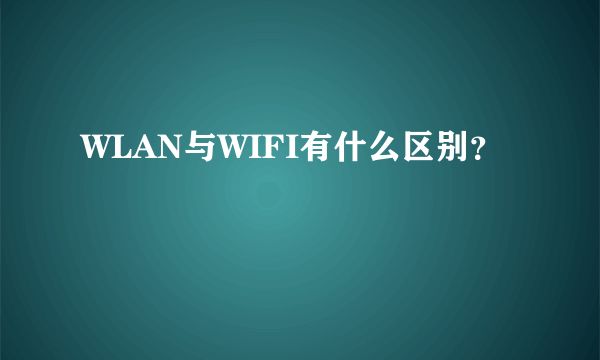 WLAN与WIFI有什么区别？