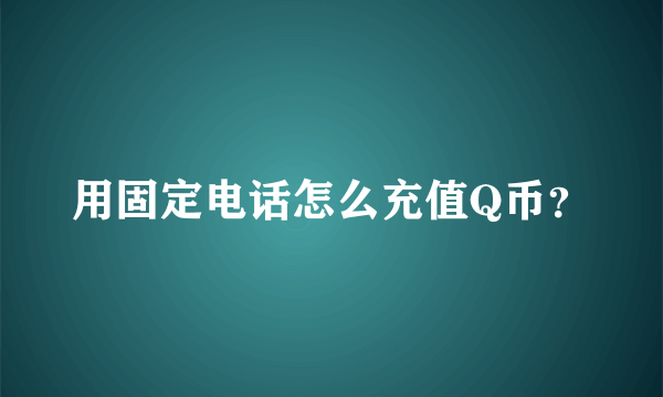 用固定电话怎么充值Q币？