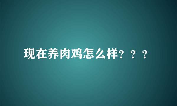 现在养肉鸡怎么样？？？