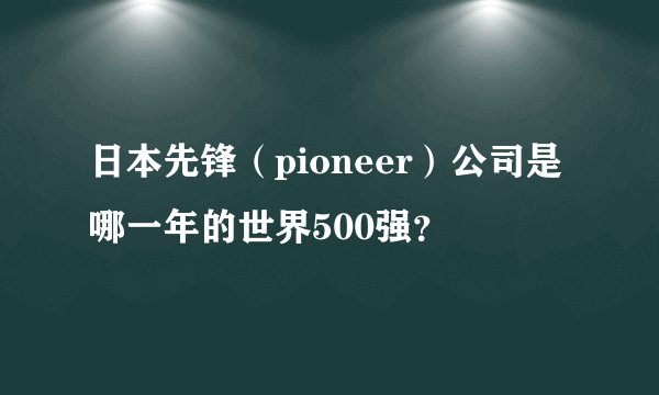 日本先锋（pioneer）公司是哪一年的世界500强？