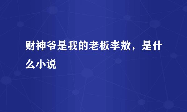 财神爷是我的老板李敖，是什么小说