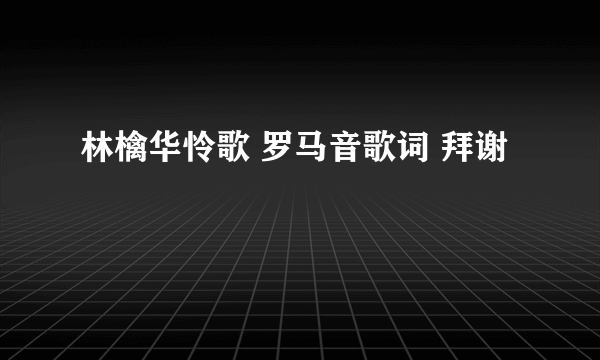 林檎华怜歌 罗马音歌词 拜谢