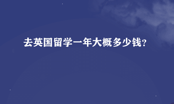 去英国留学一年大概多少钱？