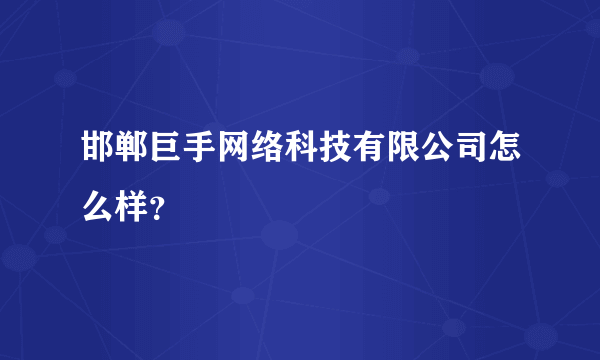 邯郸巨手网络科技有限公司怎么样？