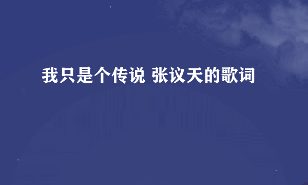 我只是个传说 张议天的歌词