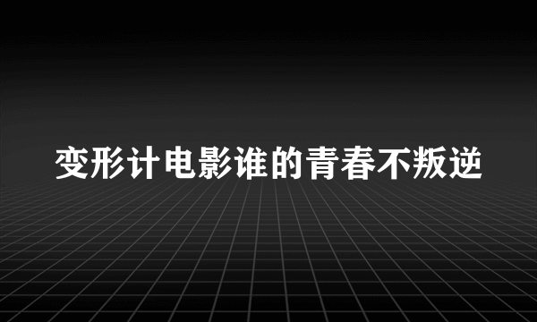 变形计电影谁的青春不叛逆