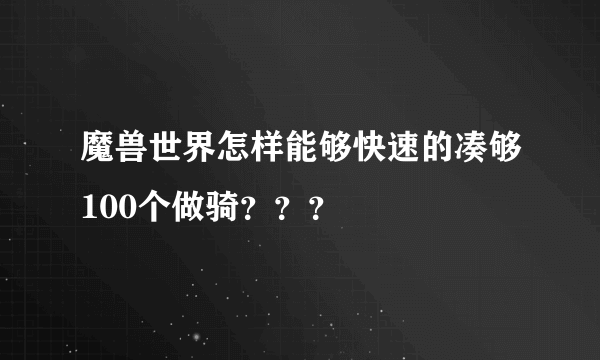 魔兽世界怎样能够快速的凑够100个做骑？？？