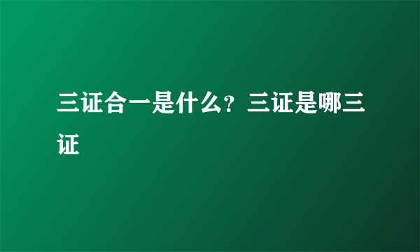 三证合一是什么？三证是哪三证