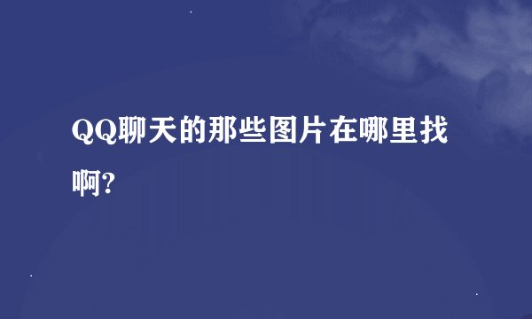 QQ聊天的那些图片在哪里找啊?