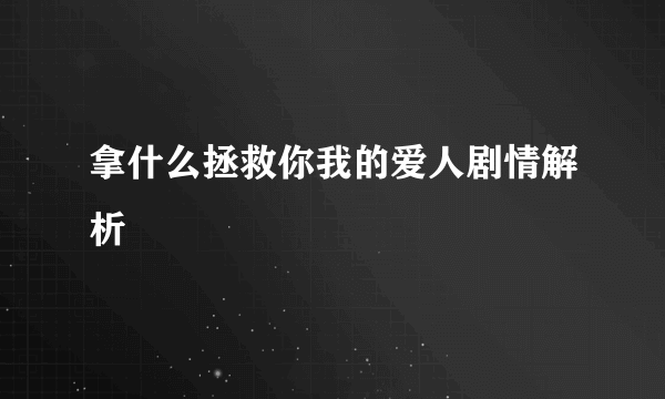 拿什么拯救你我的爱人剧情解析