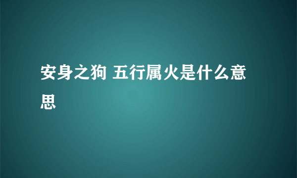 安身之狗 五行属火是什么意思