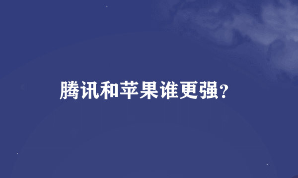 腾讯和苹果谁更强？