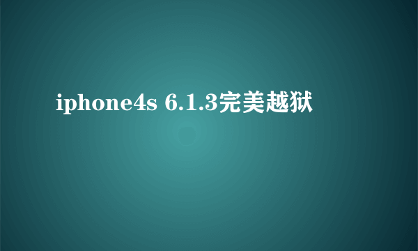 iphone4s 6.1.3完美越狱