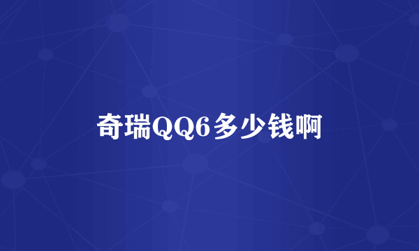 奇瑞QQ6多少钱啊