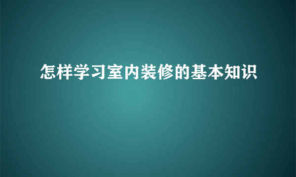 怎样学习室内装修的基本知识