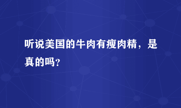 听说美国的牛肉有瘦肉精，是真的吗？