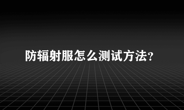 防辐射服怎么测试方法？