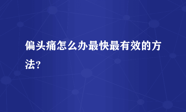 偏头痛怎么办最快最有效的方法？