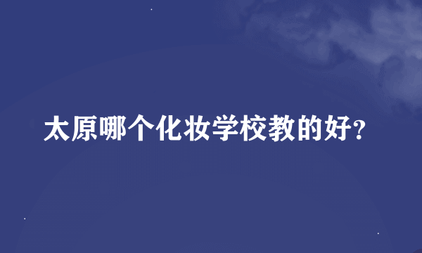 太原哪个化妆学校教的好？