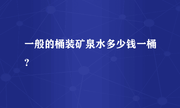 一般的桶装矿泉水多少钱一桶？