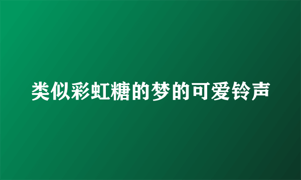 类似彩虹糖的梦的可爱铃声