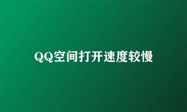 QQ空间打开速度较慢