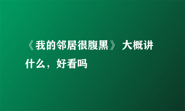 《我的邻居很腹黑》 大概讲什么，好看吗