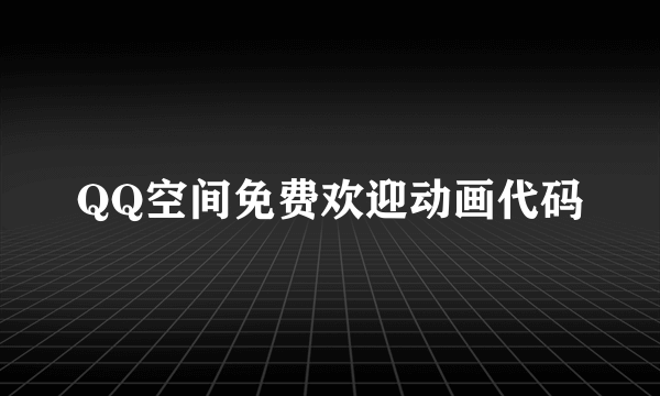 QQ空间免费欢迎动画代码