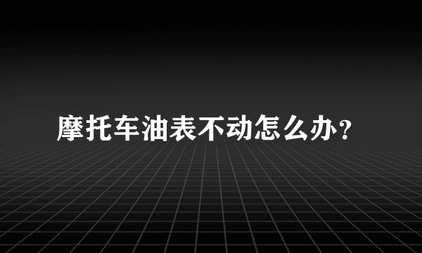 摩托车油表不动怎么办？