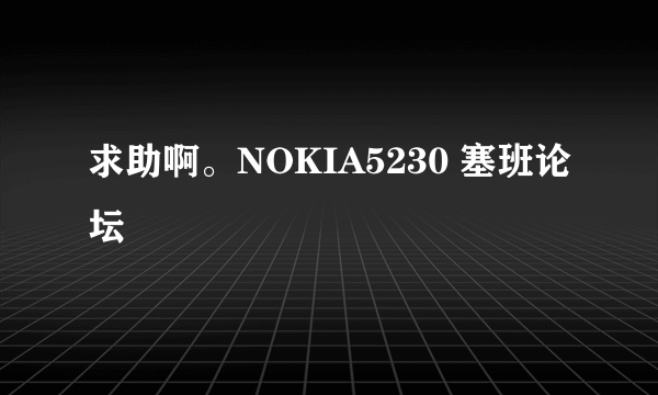 求助啊。NOKIA5230 塞班论坛