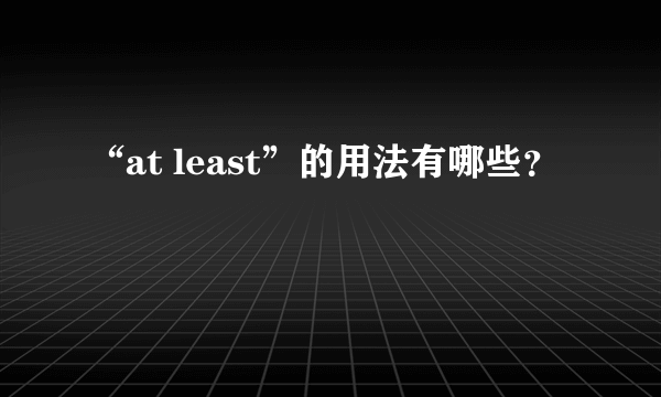 “at least”的用法有哪些？